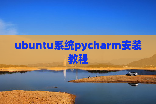 ubuntu系统pycharm安装教程 ubuntu系统pycharm安装教程